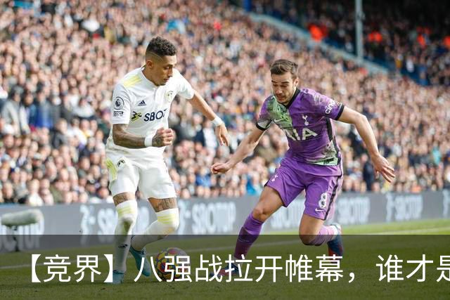 【竞界】八强战拉开帷幕，谁才是世界杯逆风球之王
