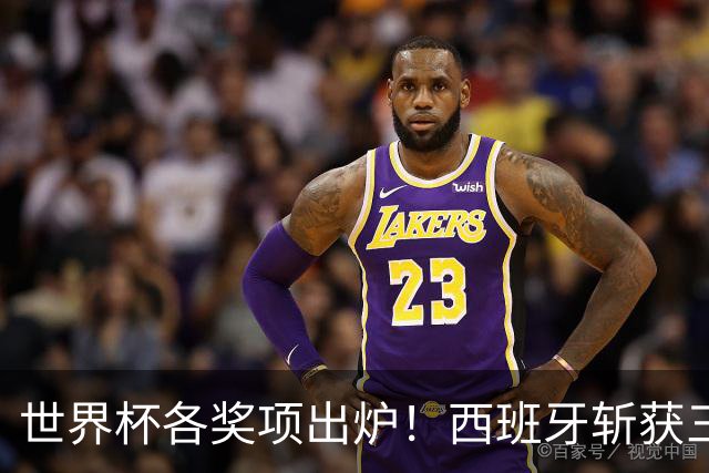 世界杯各奖项出炉！西班牙斩获三项个人大奖