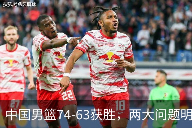 中国男篮74-63获胜，两大问题明显，廖三宁成进攻端大腿，球员评分出炉：庞峥麟9.3分
