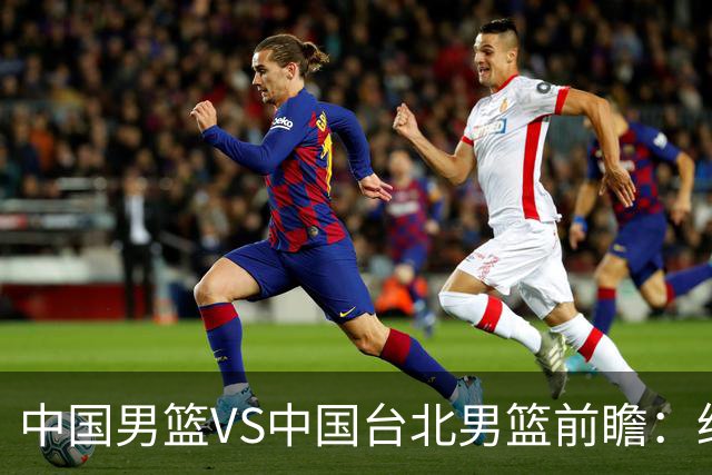 中国男篮VS中国台北男篮前瞻：绝境之战，无路可退，杨瀚森领衔全力争胜