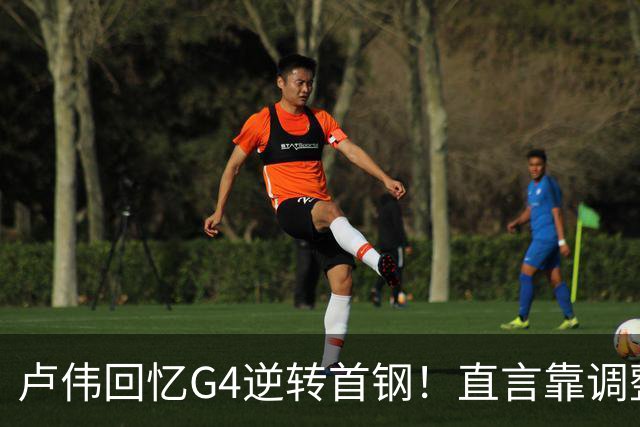 卢伟回忆G4逆转首钢！直言靠调整取胜，球迷反问：没大白边能赢？