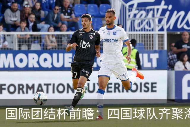 国际团结杯前瞻：四国球队齐聚海口，中国男篮迎来阵容试验场