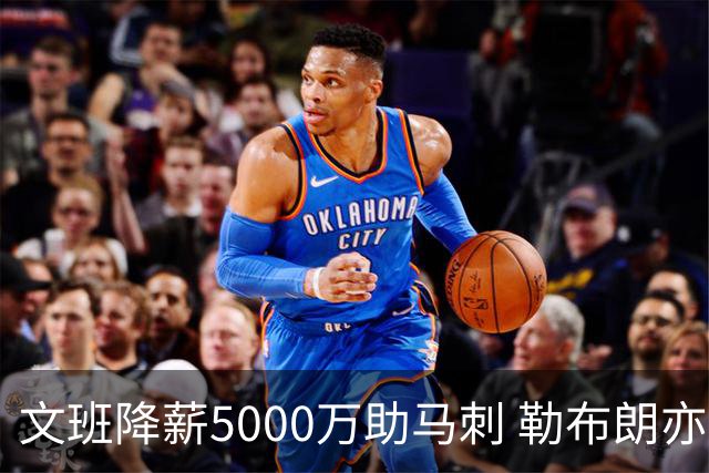 文班降薪5000万助马刺 勒布朗亦将签中产