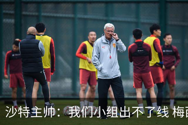 沙特主帅：我们小组出不了线 梅西是传奇