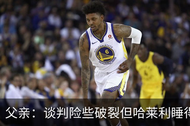 父亲：谈判险些破裂但哈莱利睡得很好，他在欧冠的表现吸引了国米