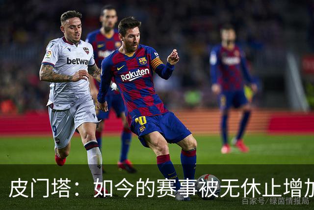 皮门塔：如今的赛事被无休止增加，我有些球员连续4年没怎么休假