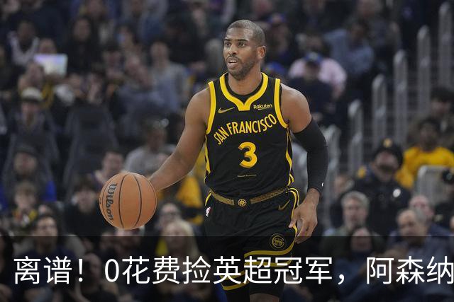 离谱！0花费捡英超冠军，阿森纳这笔应急签约藏两大隐患
