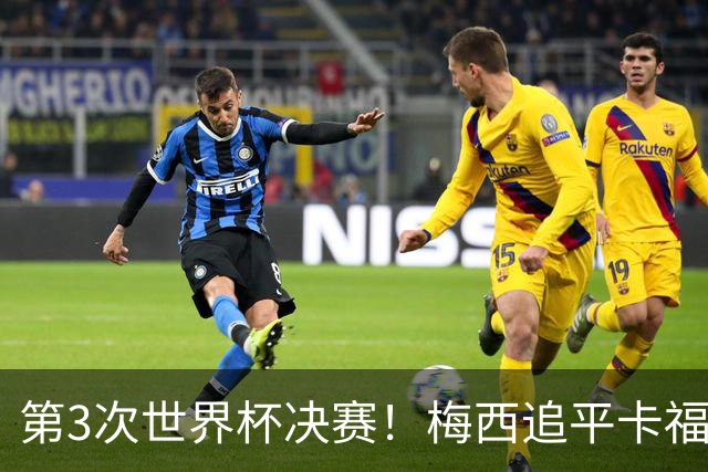 第3次世界杯决赛！梅西追平卡福成历史第二人——前面只有一人
