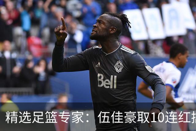 精选足篮专家：伍佳豪取10连红擒阿根廷比分