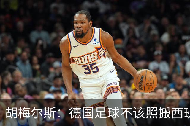 胡梅尔斯：德国足球不该照搬西班牙传控，而丢了看家本领