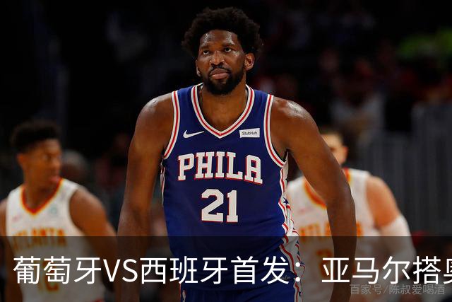 葡萄牙VS西班牙首发：亚马尔搭奥亚萨瓦尔 C罗配B费