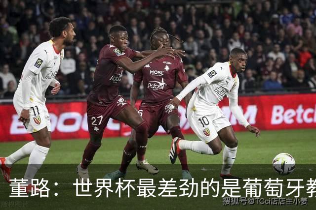 董路：世界杯最差劲的是葡萄牙教练，他没敢不用C罗