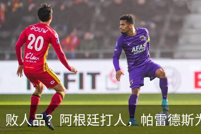败人品？阿根廷打人，帕雷德斯为何打西班牙球员？谁注意梅西举动