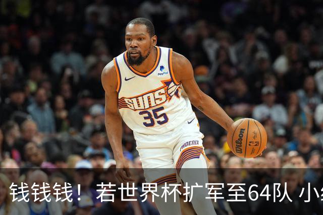 钱钱钱！若世界杯扩军至64队 小组赛或沦为跨大洲预选赛