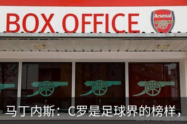 马丁内斯：C罗是足球界的榜样，是运动员的榜样，更是做人的榜样