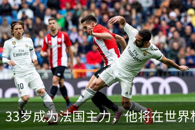 33岁成为法国主力，他将在世界杯防守亚马尔