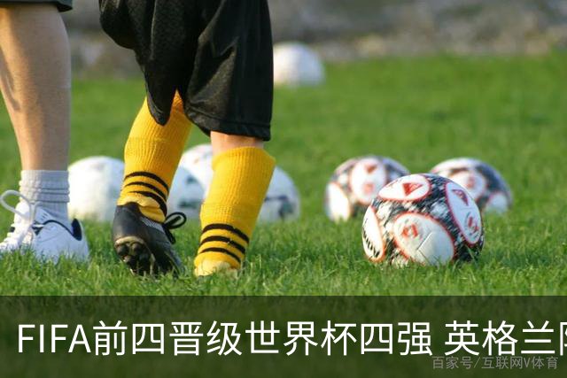 FIFA前四晋级世界杯四强 英格兰阿根廷上演“宿敌之战”